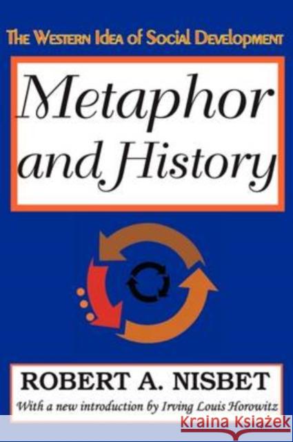 Metaphor and History : The Western Idea of Social Development Robert Nisbet Irving Horowitz 9781412808781 Transaction Publishers