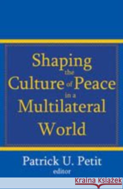 Shaping the Culture of Peace in a Multilateral World Patrick Uwe Petit Patrick Petit 9781412810937 Transaction Publishers