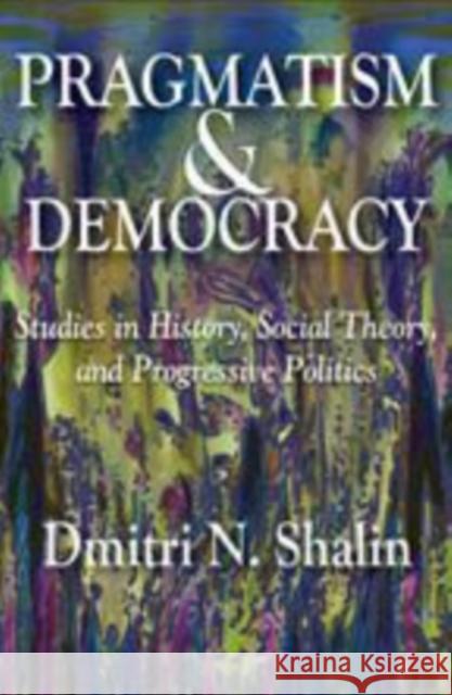 Pragmatism & Democracy: Studies in History, Social Theory, and Progressive Politics Shalin, Dmitri N. 9781412811262