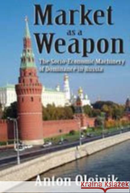 Market as a Weapon: The Socio-Economic Machinery of Dominance in Russia Oleinik, Anton 9781412811293 Transaction Publishers