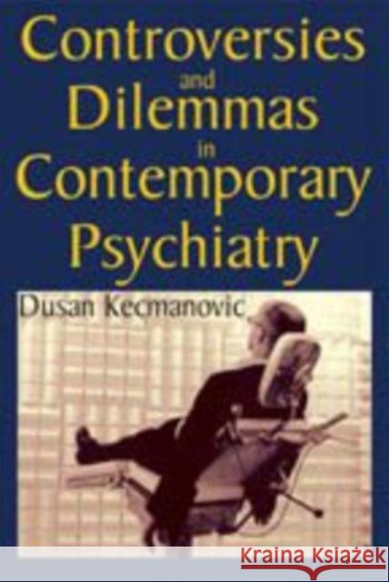 Controversies and Dilemmas in Contemporary Psychiatry Du'san Kecmanovic 9781412814607 Transaction Publishers