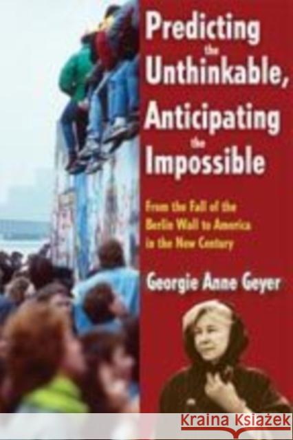 Predicting the Unthinkable, Anticipating the Impossible: From the Fall of the Berlin Wall to America in the New Century Geyer, Georgie Anne 9781412814874
