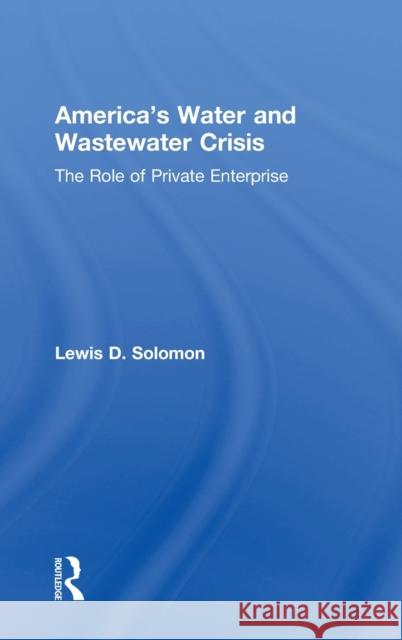 America's Water and Wastewater Crisis : The Role of Private Enterprise Lewis Solomon 9781412818230