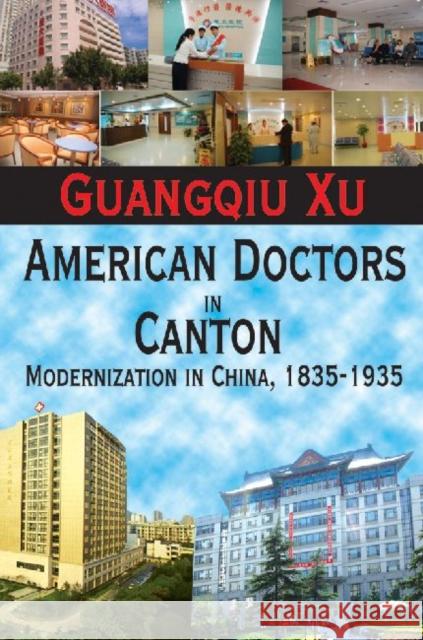 American Doctors in Canton: Modernization in China, 1835-1935 Xu, Guangqiu 9781412818292 Transaction Publishers