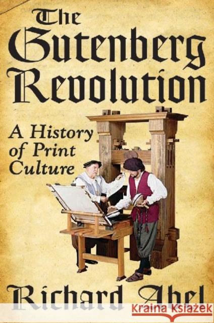 The Gutenberg Revolution : A History of Print Culture Richard Abel 9781412818575