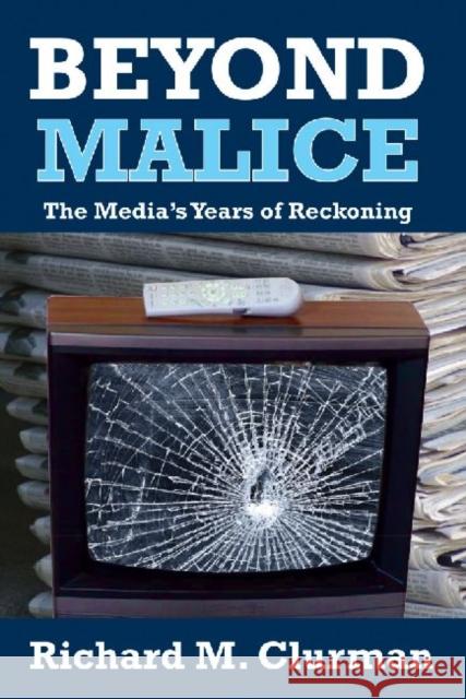 Beyond Malice: The Media's Years of Reckoning Clurman, Richard M. 9781412842372