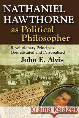 Nathaniel Hawthorne as Political Philosopher: Revolutionary Principles Domesticated and Personalized John Alvis 9781412842471