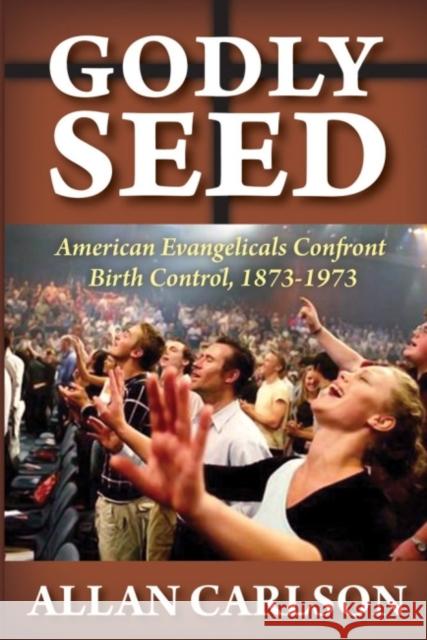 Godly Seed: American Evangelicals Confront Birth Control, 1873-1973 Carlson, Allan C. 9781412842617