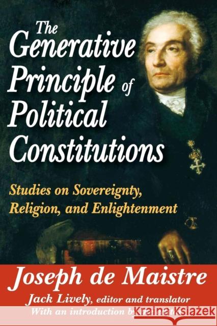 The Generative Principle of Political Constitutions: Studies on Sovereignty, Religion and Enlightenment De Maistre, Joseph 9781412842655 Transaction Publishers