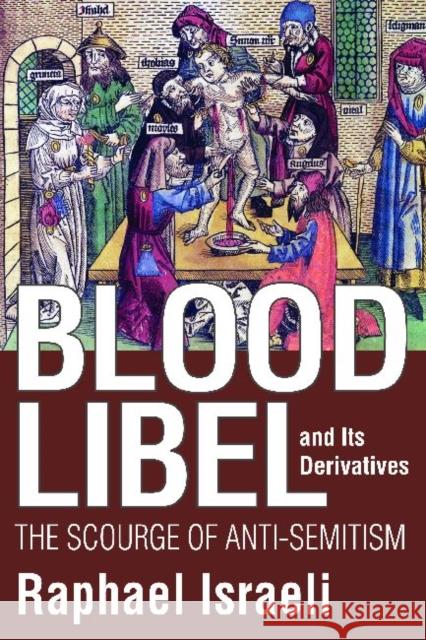 Blood Libel and Its Derivatives: The Scourge of Anti-Semitism Israeli, Raphael 9781412842716 0