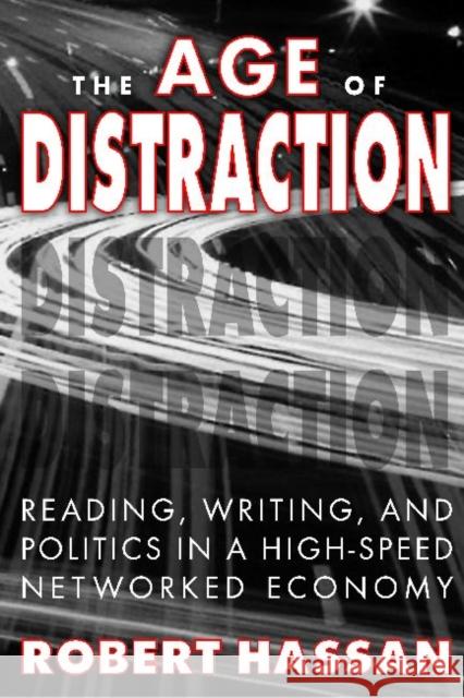 The Age of Distraction: Reading, Writing, and Politics in a High-Speed Networked Economy Hassan, Robert 9781412843065 Transaction Publishers