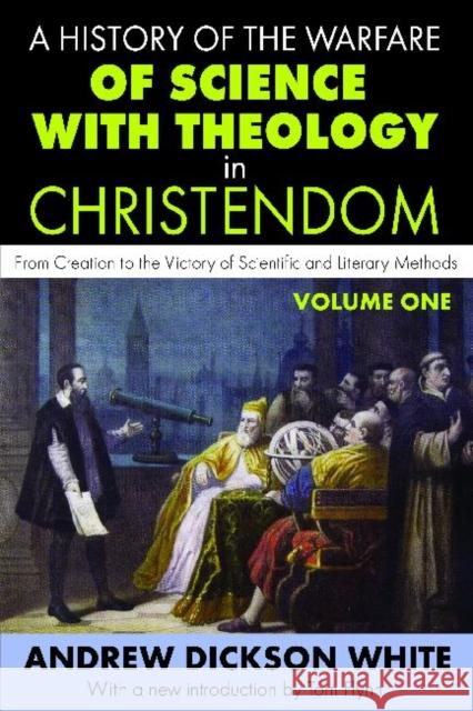 A History of the Warfare of Science with Theology in Christendom: Volume 1, from Creation to the Victory of Scientific and Literary Methods White, Andrew 9781412843126 Transaction Publishers
