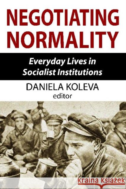 Negotiating Normality: Everyday Lives in Socialist Institutions Koleva, Daniela 9781412846011