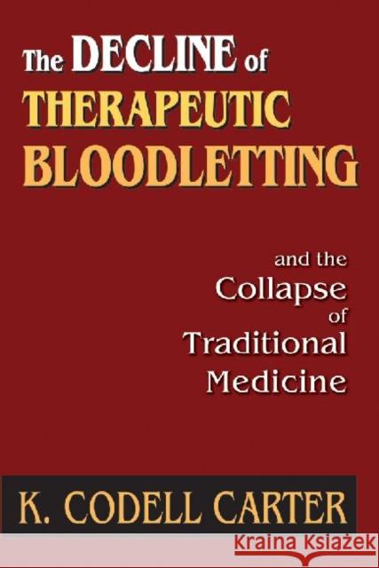The Decline of Therapeutic Bloodletting and the Collapse of Traditional Medicine K. Codell Carter 9781412846042 Transaction Publishers