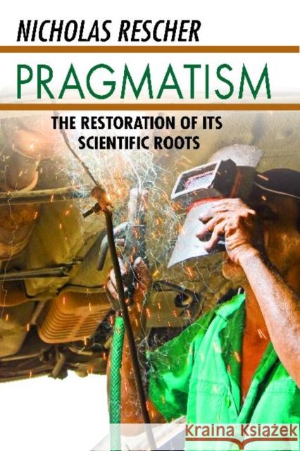 Pragmatism: The Restoration of Its Scientific Roots Rescher, Nicholas 9781412846127 Transaction Publishers