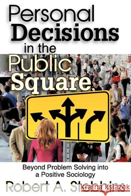 Personal Decisions in the Public Square: Beyond Problem Solving Into a Positive Sociology Stebbins, Robert A. 9781412847520 Transaction Publishers