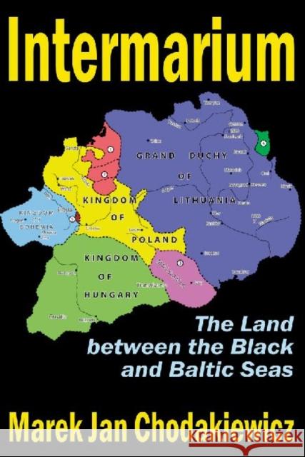 Intermarium: The Land Between the Black and Baltic Seas Chodakiewicz, Marek Jan 9781412847742 Transaction Publishers