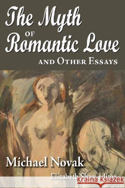 The Myth of Romantic Love and Other Essays Michael Novak Elizabeth Shaw 9781412847797 Transaction Publishers