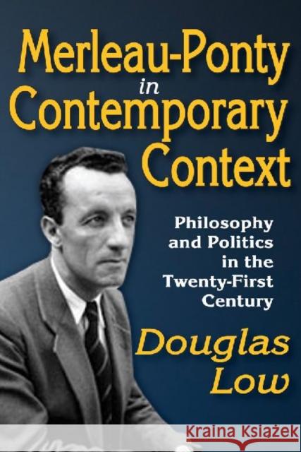 Merleau-Ponty in Contemporary Context: Philosophy and Politics in the Twenty-First Century Low, Douglas 9781412849401 Transaction Publishers
