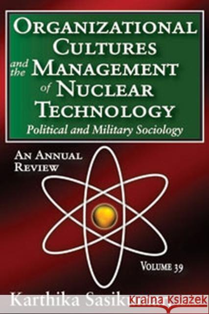 Organizational Cultures and the Management of Nuclear Technology, Volume 39: Political and Military Sociology: An Annual Review Kirk, Russell 9781412849456 Transaction Publishers