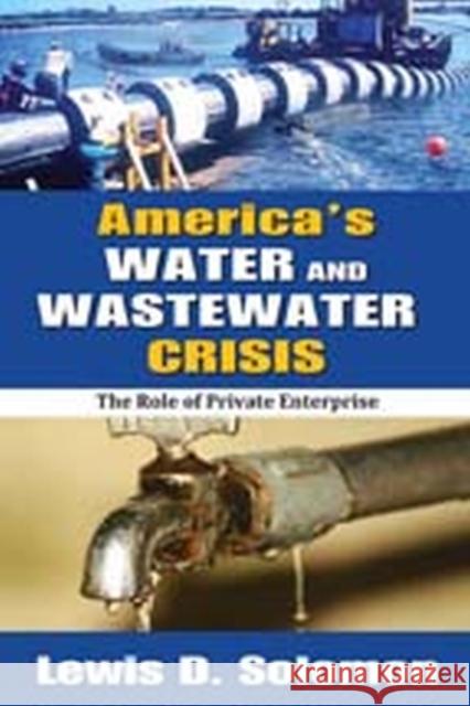 America's Water and Wastewater Crisis: The Role of Private Enterprise Lewis D. Solomon 9781412849500 Transaction Publishers
