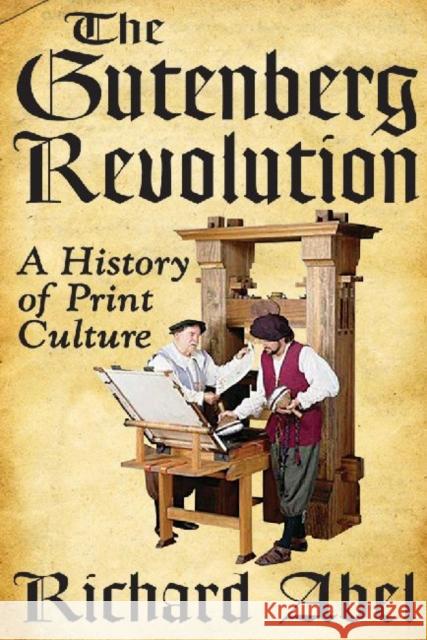 The Gutenberg Revolution: A History of Print Culture Abel, Richard 9781412849524