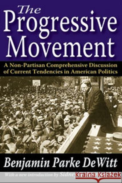 The Progressive Movement: A Non-Partisan Comprehensive Discussion of Current Tendencies in American Politics DeWitt, Benjamin Parke 9781412849623 Transaction Publishers