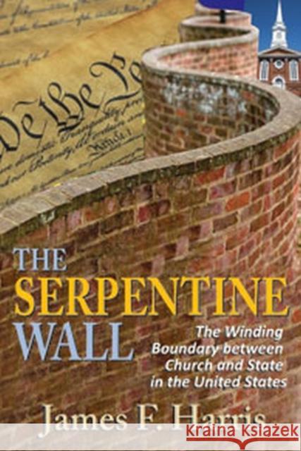 The Serpentine Wall: The Winding Boundary Between Church and State in the United States Harris, James F. 9781412849708