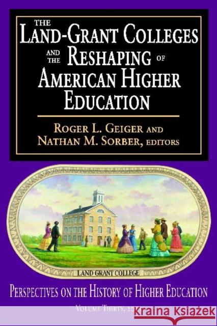 The Land-Grant Colleges and the Reshaping of American Higher Education Roger L. Geiger Nathan M. Sorber 9781412851473 Transaction Publishers