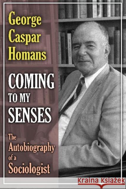 Coming to My Senses: The Autobiography of a Sociologist Homans, George Caspar 9781412851527 Transaction Publishers