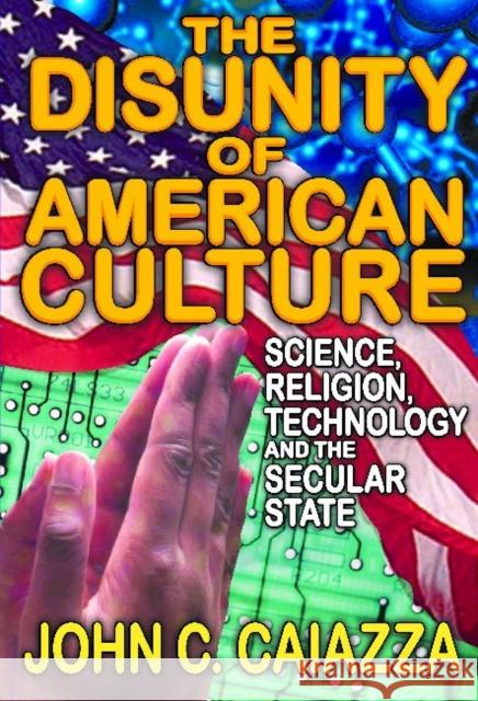 The Disunity of American Culture: Science, Religion, Technology and the Secular State Caiazza, John C. 9781412851688