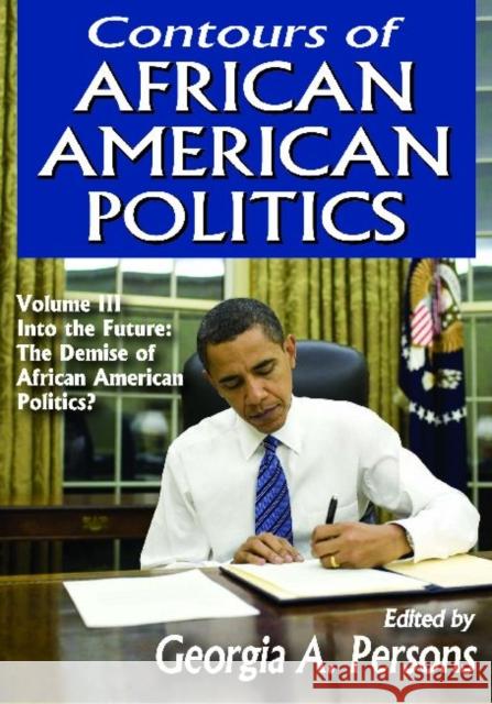 Contours of African American Politics: Volume 3, Into the Future: The Demise of African American Politics? Georgia A. Persons 9781412851701