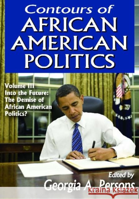 Contours of African American Politics: Volume 3, Into the Future: The Demise of African American Politics? Georgia A. Persons 9781412851701 Transaction Publishers
