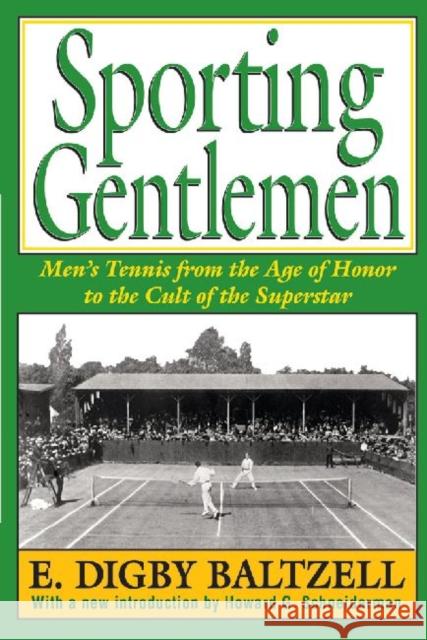 Sporting Gentlemen: Men's Tennis from the Age of Honor to the Cult of the Superstar Baltzell, E. Digby 9781412851800