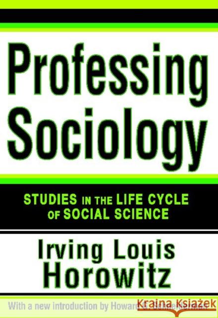 Professing Sociology: Studies in the Life Cycle of Social Science Irving Louis Horowitz Howard G. Schneiderman 9781412851985