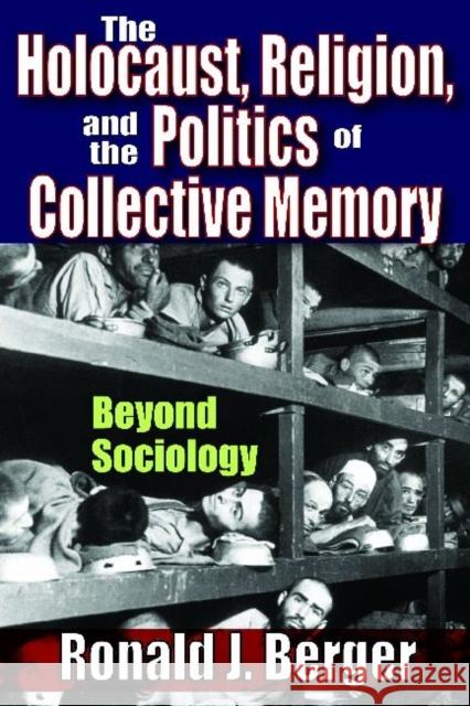 The Holocaust, Religion, and the Politics of Collective Memory: Beyond Sociology Berger, Ronald J. 9781412852555