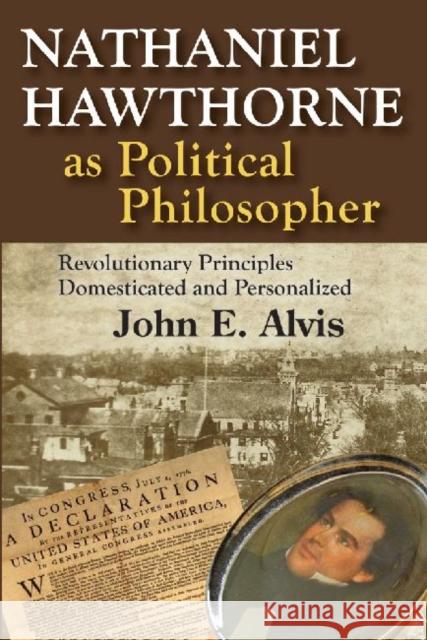 Nathaniel Hawthorne as Political Philosopher: Revolutionary Principles Domesticated and Personalized Alvis, John E. 9781412852623