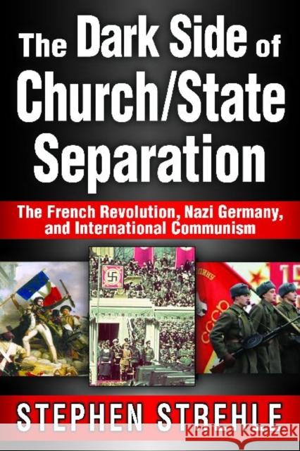 The Dark Side of Church/State Separation: The French Revolution, Nazi Germany, and International Communism Strehle, Stephen 9781412852715