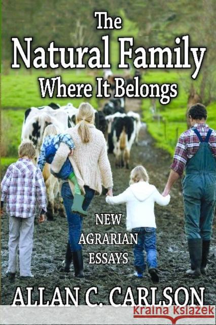 The Natural Family Where it Belongs: New Agrarian Essays Carlson, Allan C. 9781412852845