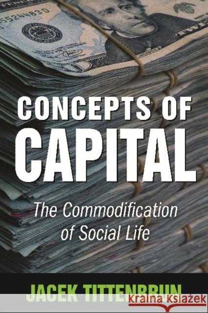 Concepts of Capital: The Commodification of Social Life Jacek Tittenbrun 9781412853026 Transaction Publishers
