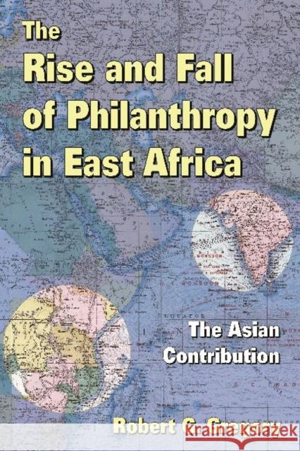 The Rise and Fall of Philanthropy in East Africa: The Asian Contribution Robert G. Gregory 9781412853859 Transaction Publishers