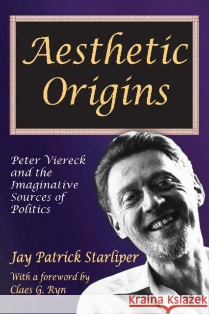 Aesthetic Origins: Peter Viereck and the Imaginative Sources of Politics Starliper, Jay Patrick 9781412853897 Transaction Publishers
