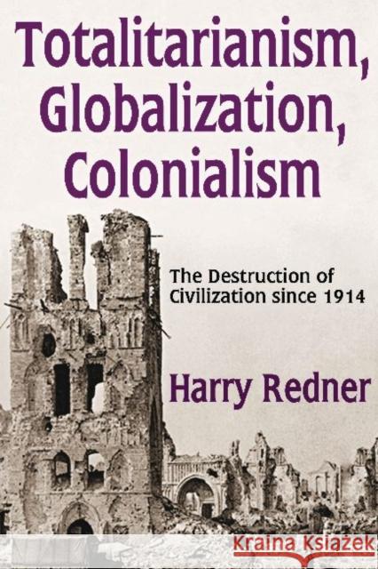 Totalitarianism, Globalization, Colonialism: The Destruction of Civilization Since 1914 Harry Redner 9781412853972 Transaction Publishers