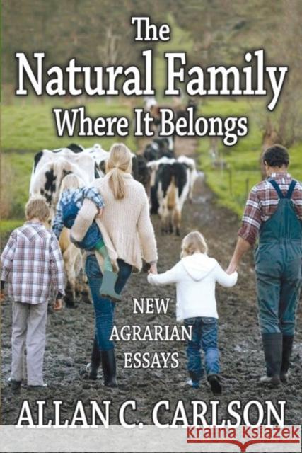 The Natural Family Where It Belongs: New Agrarian Essays Allan C. Carlson 9781412855655