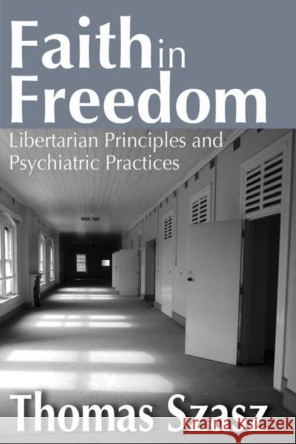 Faith in Freedom: Libertarian Principles and Psychiatric Practices Thomas Szasz 9781412855778