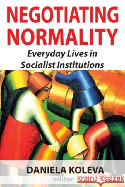 Negotiating Normality: Everyday Lives in Socialist Institutions Koleva, Daniela 9781412855839