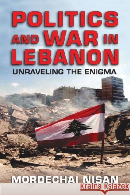 Politics and War in Lebanon: Unraveling the Enigma Mordechai Nisan 9781412856676 Transaction Publishers