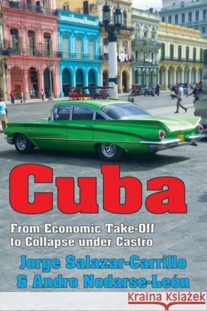 Cuba: From Economic Take-Off to Collapse Under Castro Jorge Salazar-Carrillo Andro Nodarse-Leon 9781412856706