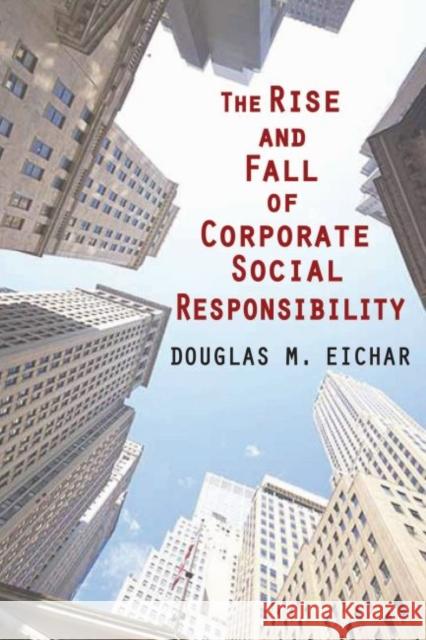 The Rise and Fall of Corporate Social Responsibility Douglas M. Eichar 9781412856904 Transaction Publishers