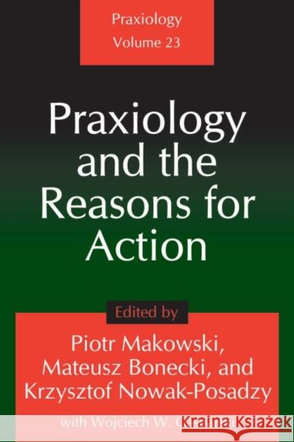 Praxiology and the Reasons for Action Piotr Makowski Mateusz Bonecki Krzysztof Nowak-Posadzy 9781412857048 Transaction Publishers